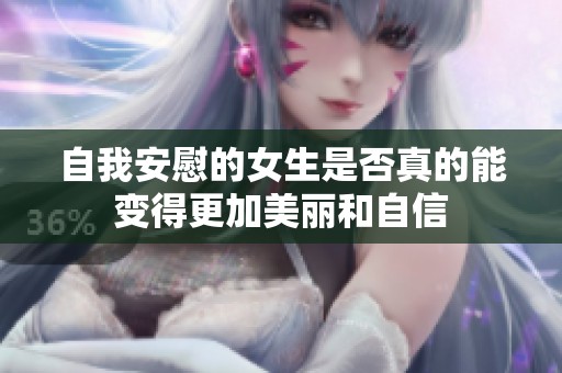 自我安慰的女生是否真的能变得更加美丽和自信