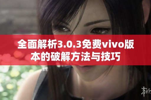全面解析3.0.3免费vivo版本的破解方法与技巧