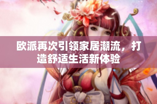 欧派再次引领家居潮流，打造舒适生活新体验