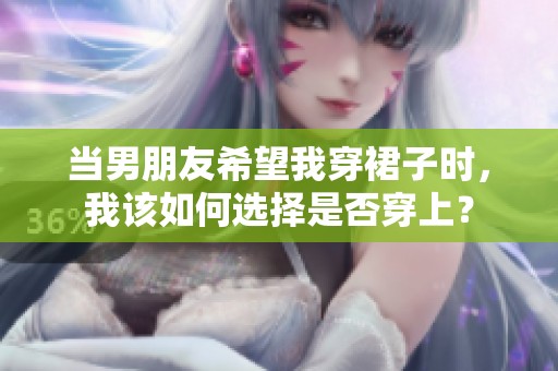 当男朋友希望我穿裙子时，我该如何选择是否穿上？