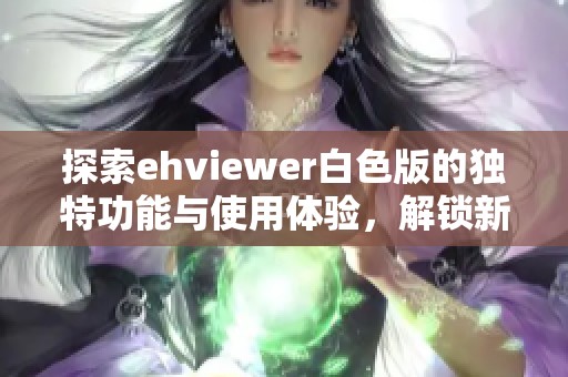 探索ehviewer白色版的独特功能与使用体验，解锁新视界