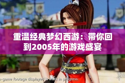 重温经典梦幻西游：带你回到2005年的游戏盛宴