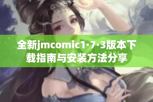 全新jmcomic1·7·3版本下载指南与安装方法分享