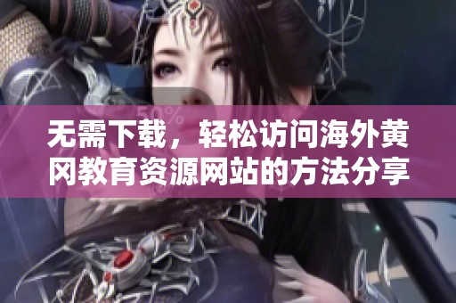 无需下载，轻松访问海外黄冈教育资源网站的方法分享