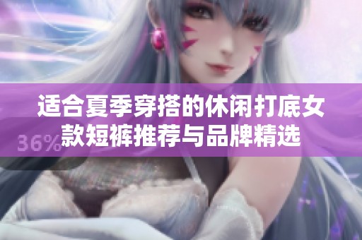 适合夏季穿搭的休闲打底女款短裤推荐与品牌精选