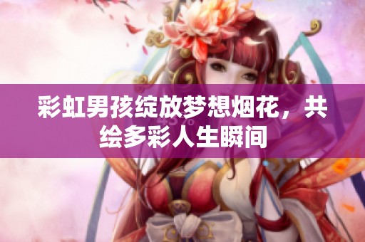 彩虹男孩绽放梦想烟花，共绘多彩人生瞬间