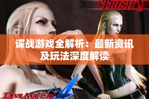 谍战游戏全解析：最新资讯及玩法深度解读