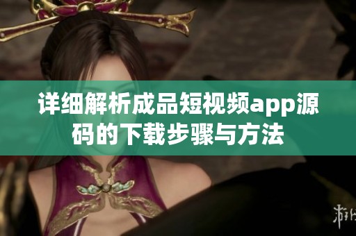 详细解析成品短视频app源码的下载步骤与方法