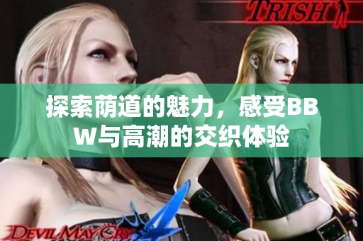 探索荫道的魅力，感受BBW与高潮的交织体验