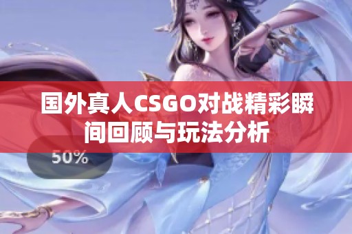 国外真人CSGO对战精彩瞬间回顾与玩法分析
