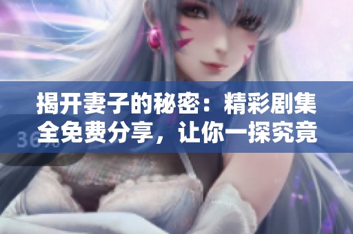 揭开妻子的秘密：精彩剧集全免费分享，让你一探究竟