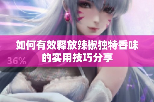 如何有效释放辣椒独特香味的实用技巧分享