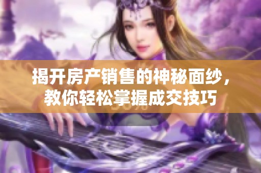 揭开房产销售的神秘面纱，教你轻松掌握成交技巧