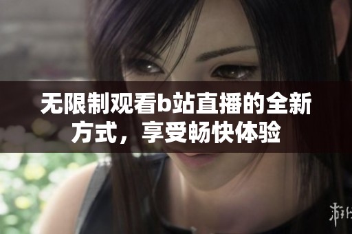 无限制观看b站直播的全新方式，享受畅快体验