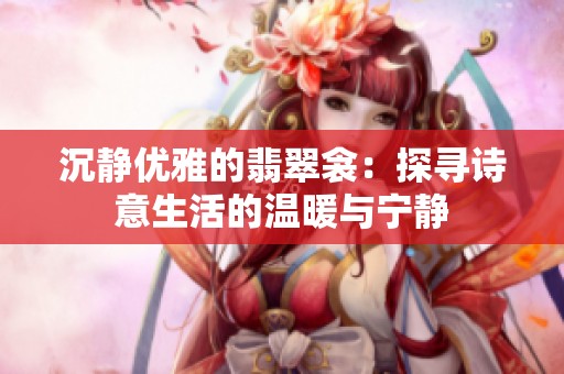 沉静优雅的翡翠衾：探寻诗意生活的温暖与宁静