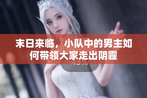 末日来临，小队中的男主如何带领大家走出阴霾