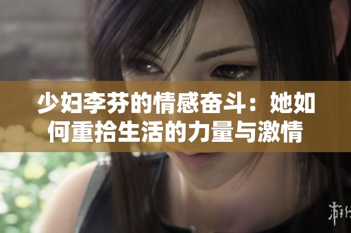 少妇李芬的情感奋斗：她如何重拾生活的力量与激情