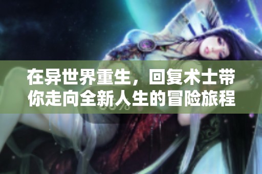 在异世界重生，回复术士带你走向全新人生的冒险旅程