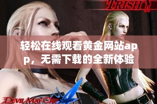 轻松在线观看黄金网站app，无需下载的全新体验