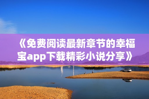 《免费阅读最新章节的幸福宝app下载精彩小说分享》