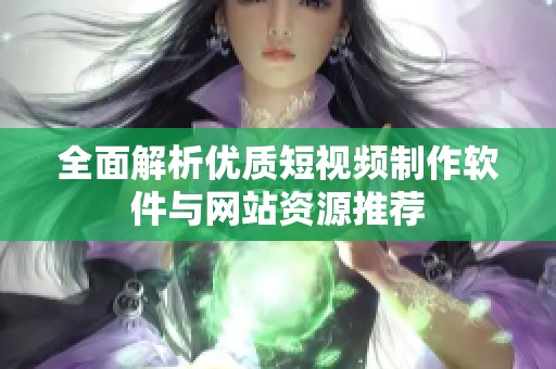 全面解析优质短视频制作软件与网站资源推荐