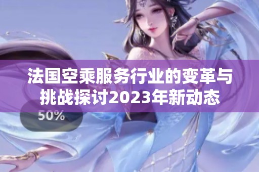 法国空乘服务行业的变革与挑战探讨2023年新动态