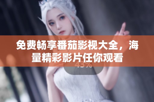 免费畅享番茄影视大全，海量精彩影片任你观看