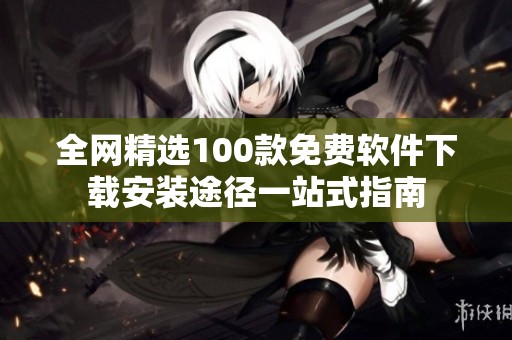 全网精选100款免费软件下载安装途径一站式指南