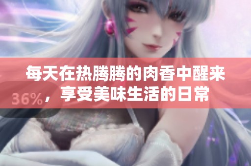 每天在热腾腾的肉香中醒来，享受美味生活的日常
