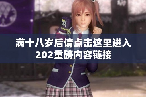 满十八岁后请点击这里进入202重磅内容链接