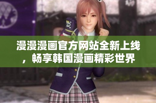 漫漫漫画官方网站全新上线，畅享韩国漫画精彩世界