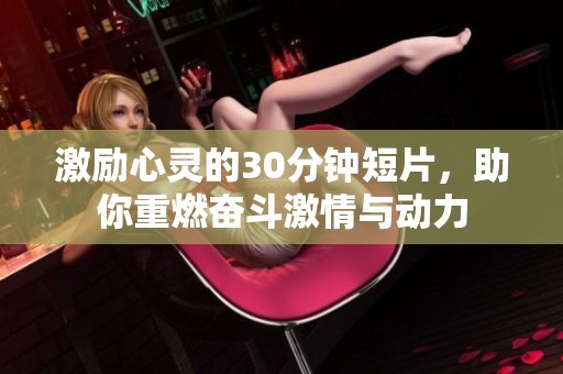激励心灵的30分钟短片，助你重燃奋斗激情与动力