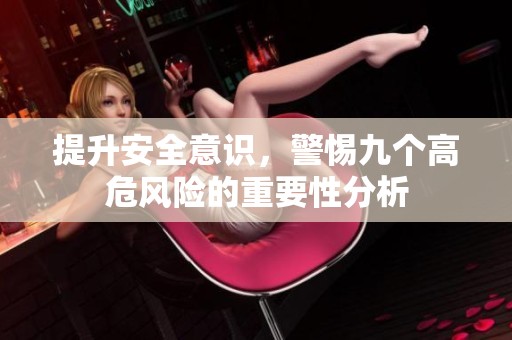 提升安全意识，警惕九个高危风险的重要性分析