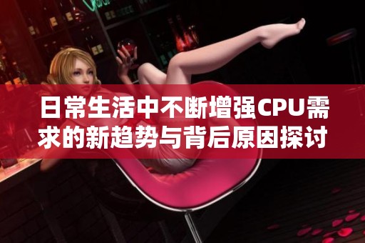 日常生活中不断增强CPU需求的新趋势与背后原因探讨