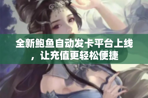 全新鲍鱼自动发卡平台上线，让充值更轻松便捷