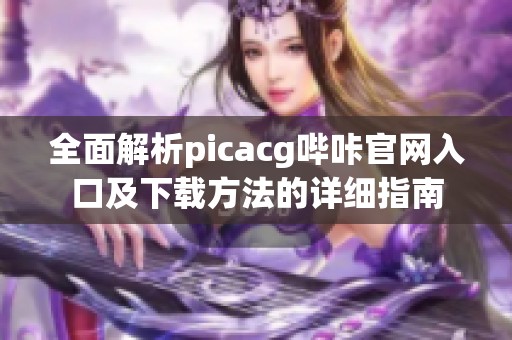 全面解析picacg哔咔官网入口及下载方法的详细指南