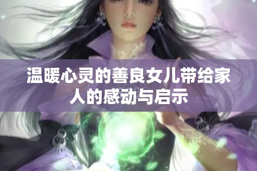 温暖心灵的善良女儿带给家人的感动与启示