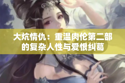 大炕情仇：重温肉伦第二部的复杂人性与爱恨纠葛