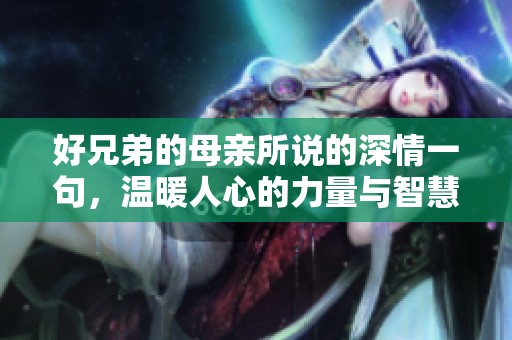 好兄弟的母亲所说的深情一句，温暖人心的力量与智慧