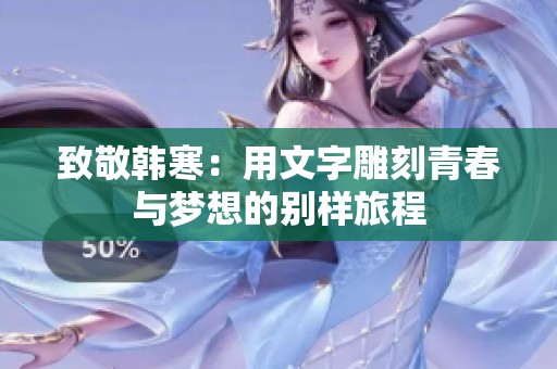 致敬韩寒：用文字雕刻青春与梦想的别样旅程