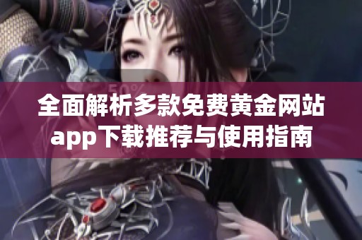 全面解析多款免费黄金网站app下载推荐与使用指南