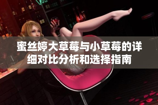 蜜丝婷大草莓与小草莓的详细对比分析和选择指南