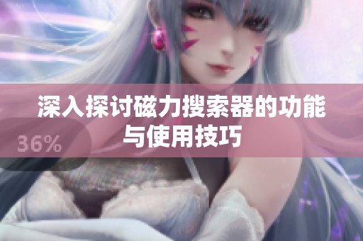 深入探讨磁力搜索器的功能与使用技巧