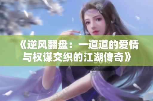 《逆风翻盘：一道道的爱情与权谋交织的江湖传奇》