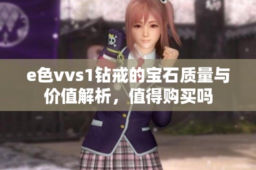 e色vvs1钻戒的宝石质量与价值解析，值得购买吗