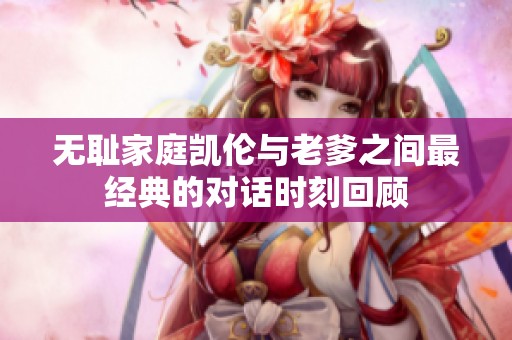 无耻家庭凯伦与老爹之间最经典的对话时刻回顾