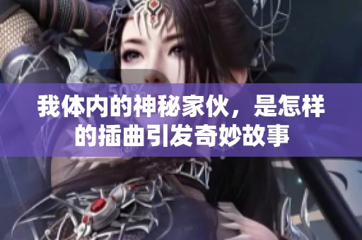 我体内的神秘家伙，是怎样的插曲引发奇妙故事