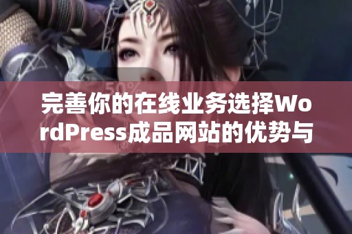 完善你的在线业务选择WordPress成品网站的优势与实用指南