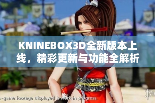 KNINEBOX3D全新版本上线，精彩更新与功能全解析