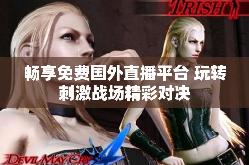 畅享免费国外直播平台 玩转刺激战场精彩对决
